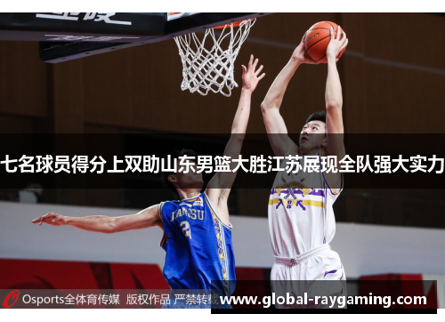 七名球员得分上双助山东男篮大胜江苏展现全队强大实力