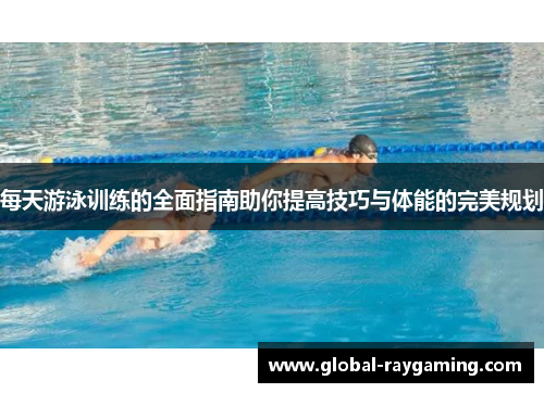 每天游泳训练的全面指南助你提高技巧与体能的完美规划