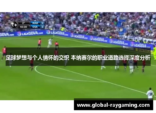 足球梦想与个人情怀的交织 本纳赛尔的职业道路选择深度分析