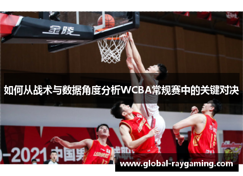 如何从战术与数据角度分析WCBA常规赛中的关键对决