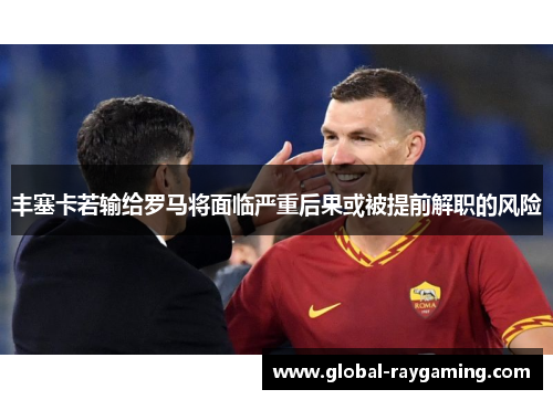 丰塞卡若输给罗马将面临严重后果或被提前解职的风险