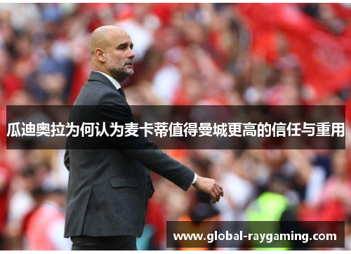 瓜迪奥拉为何认为麦卡蒂值得曼城更高的信任与重用