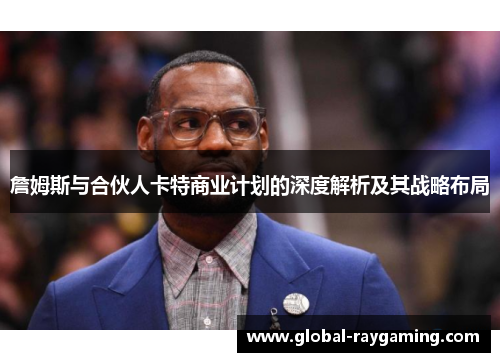 詹姆斯与合伙人卡特商业计划的深度解析及其战略布局