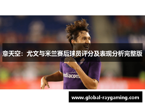 意天空：尤文与米兰赛后球员评分及表现分析完整版