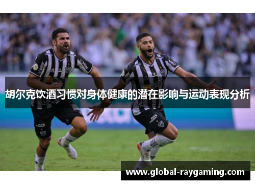 胡尔克饮酒习惯对身体健康的潜在影响与运动表现分析