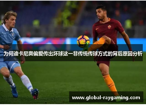 为何迪卡尼奥偏爱传出坏球这一非传统传球方式的背后原因分析