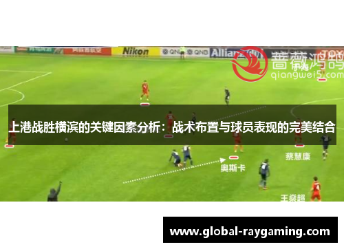 上港战胜横滨的关键因素分析：战术布置与球员表现的完美结合