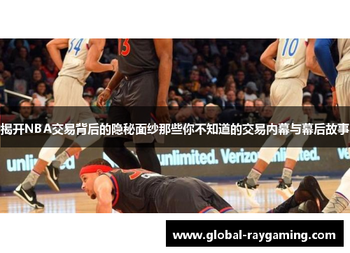 揭开NBA交易背后的隐秘面纱那些你不知道的交易内幕与幕后故事