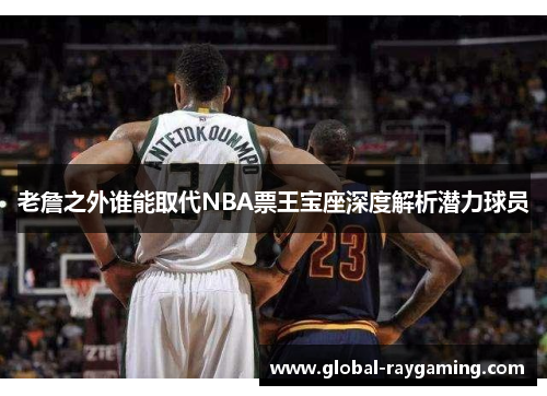 老詹之外谁能取代NBA票王宝座深度解析潜力球员
