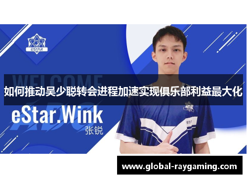 如何推动吴少聪转会进程加速实现俱乐部利益最大化