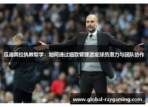 瓜迪奥拉执教哲学：如何通过细致管理激发球员潜力与团队协作