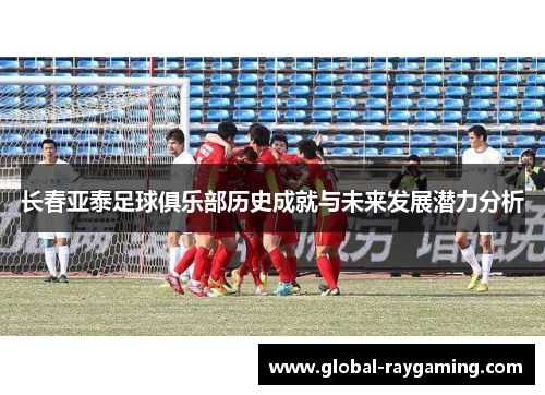 长春亚泰足球俱乐部历史成就与未来发展潜力分析