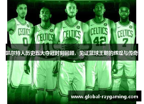 凯尔特人历史五大夺冠时刻回顾，见证篮球王朝的辉煌与传奇