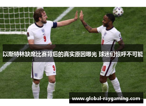 以斯特林缺席比赛背后的真实原因曝光 球迷们惊呼不可能