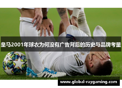 皇马2001年球衣为何没有广告背后的历史与品牌考量