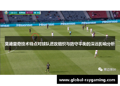 莫德里奇技术特点对球队进攻组织与防守平衡的深远影响分析