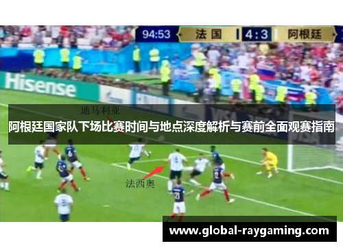 阿根廷国家队下场比赛时间与地点深度解析与赛前全面观赛指南